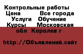 Контрольные работы. › Цена ­ 900 - Все города Услуги » Обучение. Курсы   . Московская обл.,Королев г.